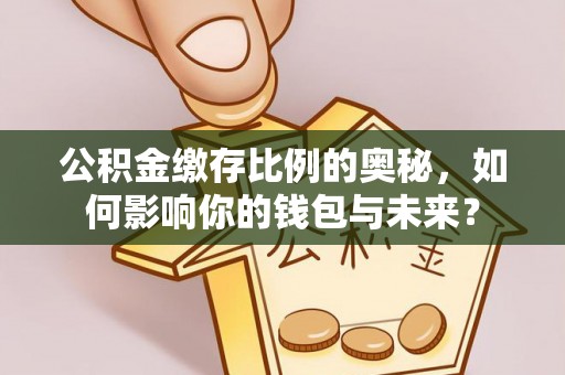 巴青公积金缴存比例的奥秘，如何影响你的钱包与未来？