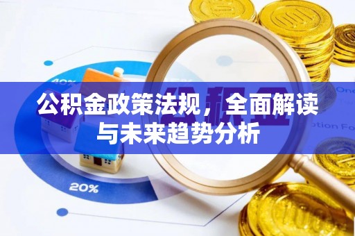 巴青公积金政策法规，全面解读与未来趋势分析