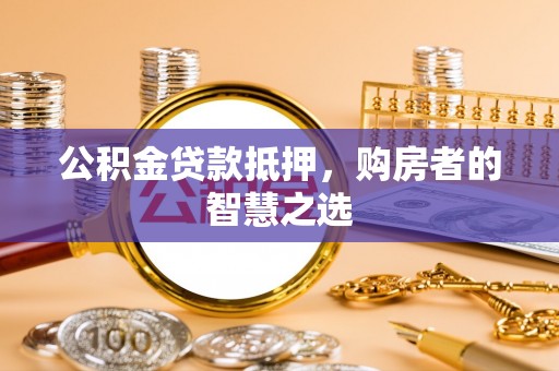 巴青公积金贷款抵押，购房者的智慧之选