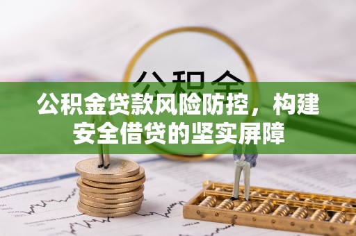 巴青公积金贷款风险防控，构建安全借贷的坚实屏障