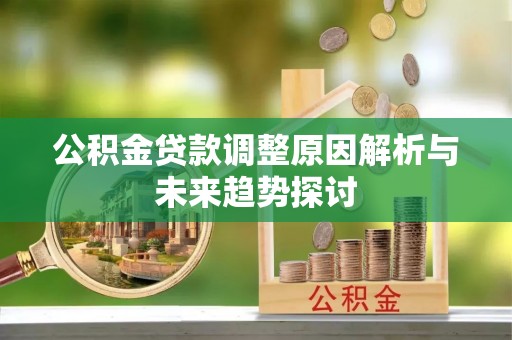 巴青公积金贷款调整原因解析与未来趋势探讨