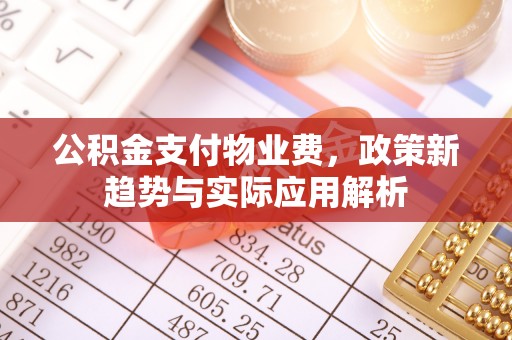 巴青公积金支付物业费，政策新趋势与实际应用解析