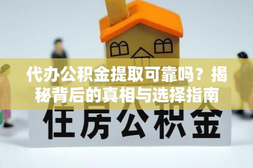 巴青代办公积金提取可靠吗？揭秘背后的真相与选择指南