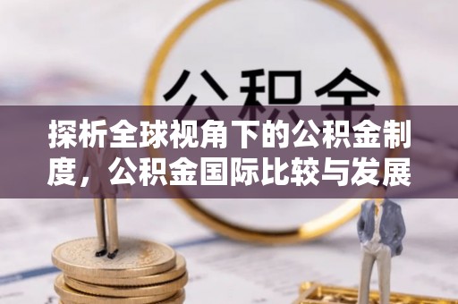 巴青探析全球视角下的公积金制度，公积金国际比较与发展趋势