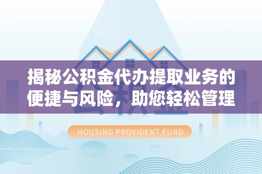 巴青揭秘公积金代办提取业务的便捷与风险，助您轻松管理财务