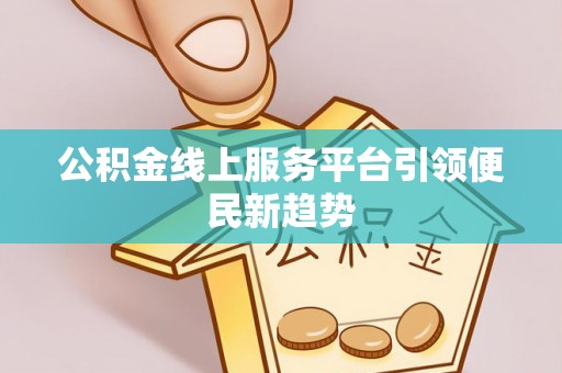 巴青公积金线上服务平台引领便民新趋势