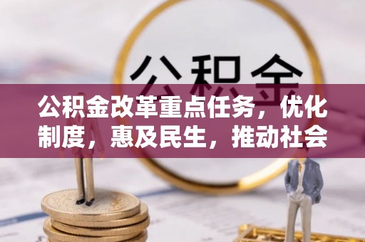巴青公积金改革重点任务，优化制度，惠及民生，推动社会公平发展