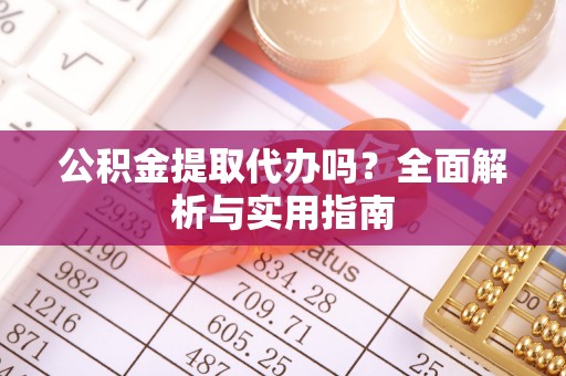 巴青公积金提取代办吗？全面解析与实用指南