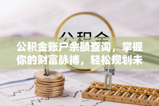 巴青公积金账户余额查询，掌握你的财富脉搏，轻松规划未来