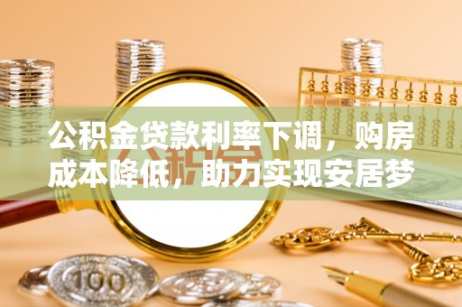 巴青公积金贷款利率下调，购房成本降低，助力实现安居梦
