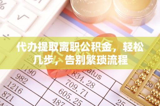 巴青代办提取离职公积金，轻松几步，告别繁琐流程