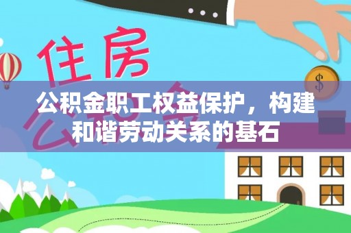 巴青公积金职工权益保护，构建和谐劳动关系的基石