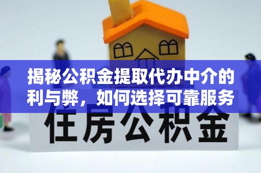 巴青揭秘公积金提取代办中介的利与弊，如何选择可靠服务？