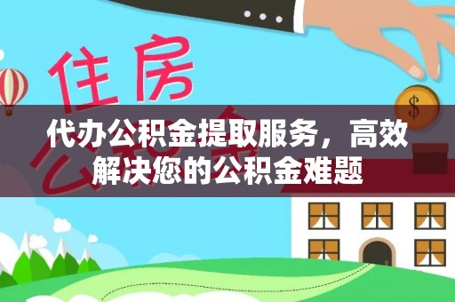巴青代办公积金提取服务，高效解决您的公积金难题