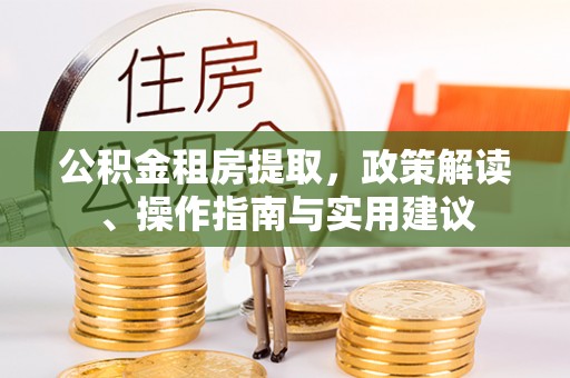 巴青公积金租房提取，政策解读、操作指南与实用建议