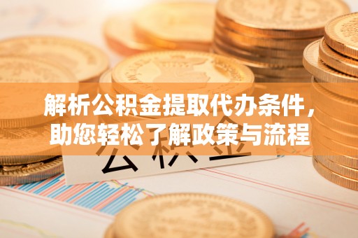 巴青解析公积金提取代办条件，助您轻松了解政策与流程