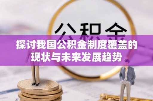 巴青探讨我国公积金制度覆盖的现状与未来发展趋势