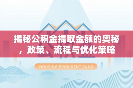 巴青揭秘公积金提取金额的奥秘，政策、流程与优化策略