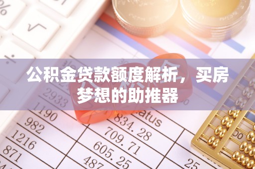 巴青公积金贷款额度解析，买房梦想的助推器