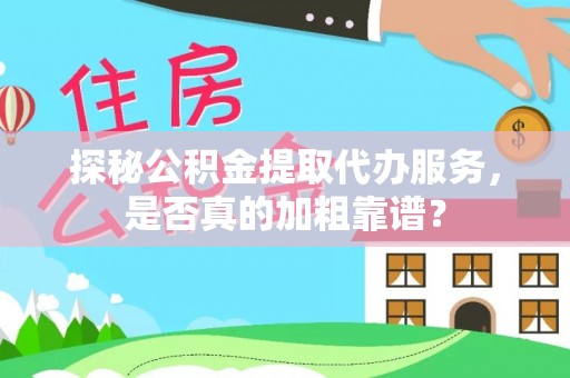 巴青探秘公积金提取代办服务，是否真的加粗靠谱？