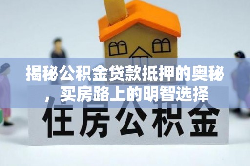 巴青揭秘公积金贷款抵押的奥秘，买房路上的明智选择