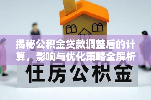 巴青揭秘公积金贷款调整后的计算，影响与优化策略全解析