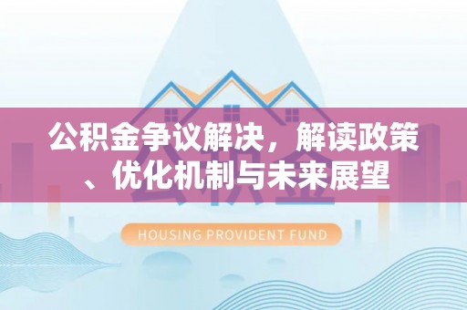 巴青公积金争议解决，解读政策、优化机制与未来展望