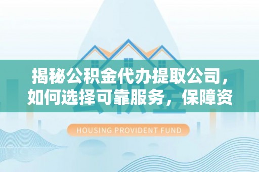 巴青揭秘公积金代办提取公司，如何选择可靠服务，保障资金安全