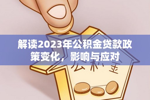 巴青解读2023年公积金贷款政策变化，影响与应对
