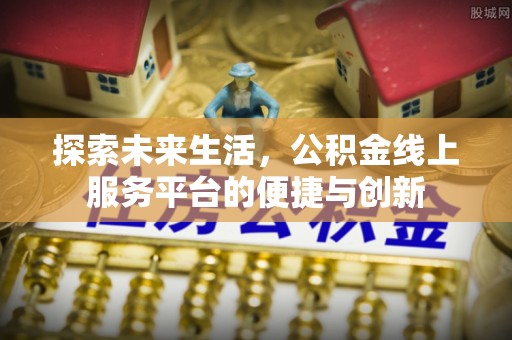 巴青探索未来生活，公积金线上服务平台的便捷与创新