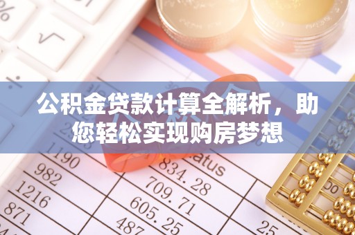 巴青公积金贷款计算全解析，助您轻松实现购房梦想