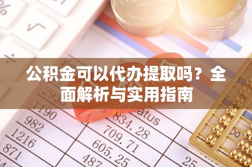 巴青公积金可以代办提取吗？全面解析与实用指南