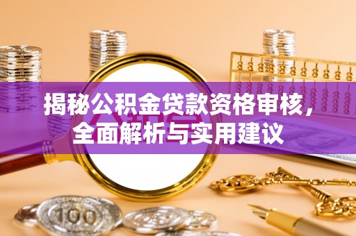 巴青揭秘公积金贷款资格审核，全面解析与实用建议
