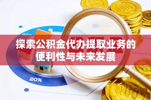 巴青探索公积金代办提取业务的便利性与未来发展