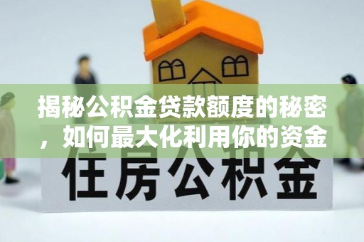 巴青揭秘公积金贷款额度的秘密，如何最大化利用你的资金