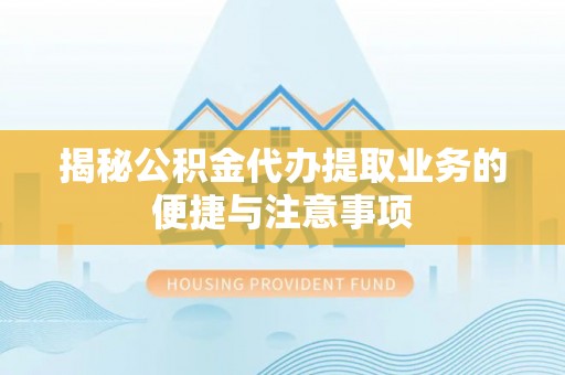 巴青揭秘公积金代办提取业务的便捷与注意事项