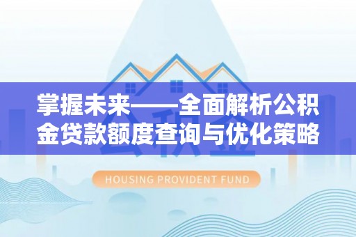 巴青掌握未来——全面解析公积金贷款额度查询与优化策略