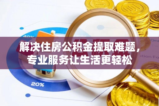 巴青解决住房公积金提取难题，专业服务让生活更轻松