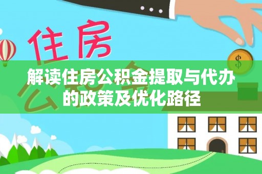 巴青解读住房公积金提取与代办的政策及优化路径