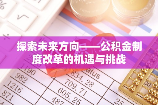 巴青探索未来方向——公积金制度改革的机遇与挑战