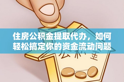 巴青住房公积金提取代办，如何轻松搞定你的资金流动问题