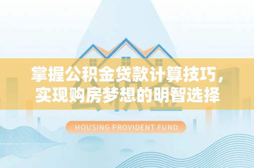 巴青掌握公积金贷款计算技巧，实现购房梦想的明智选择