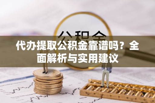 巴青代办提取公积金靠谱吗？全面解析与实用建议