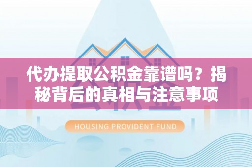 巴青代办提取公积金靠谱吗？揭秘背后的真相与注意事项