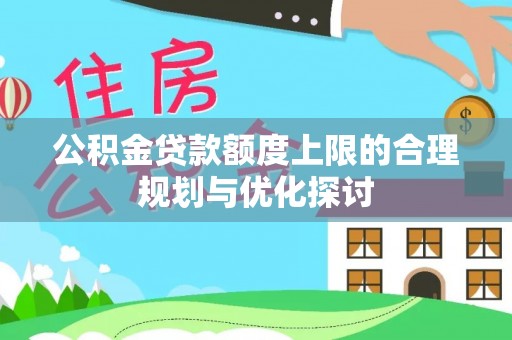 巴青公积金贷款额度上限的合理规划与优化探讨