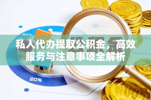 巴青私人代办提取公积金，高效服务与注意事项全解析