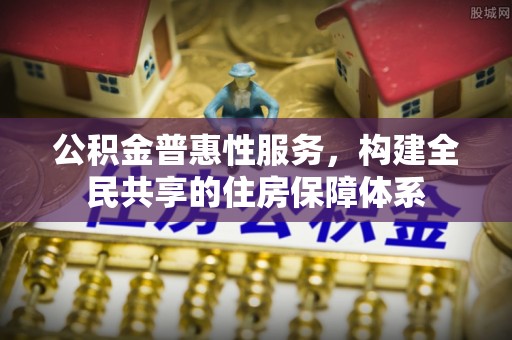巴青公积金普惠性服务，构建全民共享的住房保障体系