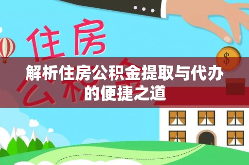 巴青解析住房公积金提取与代办的便捷之道