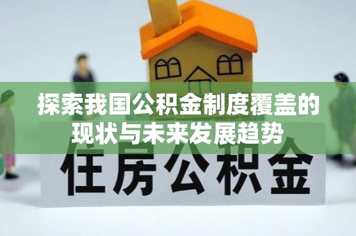 巴青探索我国公积金制度覆盖的现状与未来发展趋势