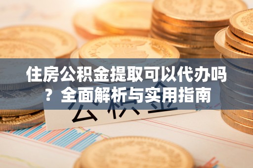 巴青住房公积金提取可以代办吗？全面解析与实用指南